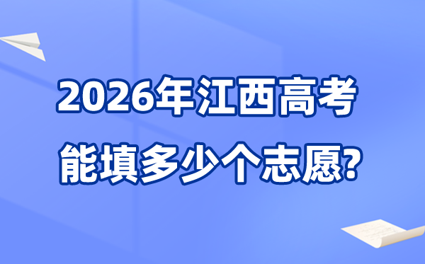 2026年江西可以填多少个高考志愿,各批次能报考的学校和专业数量