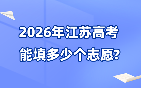 2026年江苏可以填多少个高考志愿,各批次能报40个学校及专业