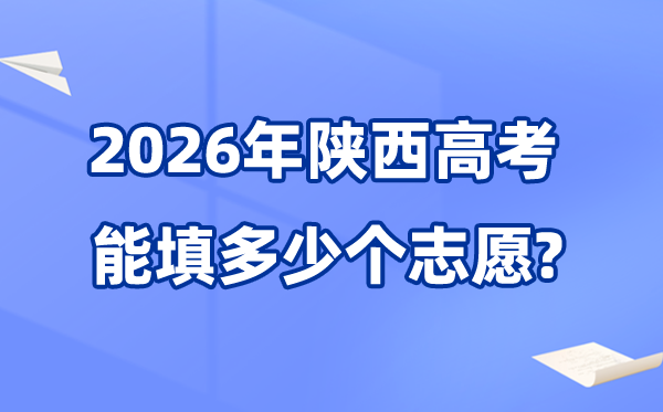 2026年陕西可以填多少个高考志愿,各批次能报考的学校和专业数量