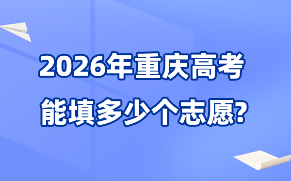 2026年重庆可以填多少个高考志愿,各批次能报考的学校和专业数量