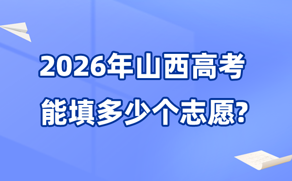 2026年山西可以填多少个高考志愿,各批次能报考的学校和专业数量