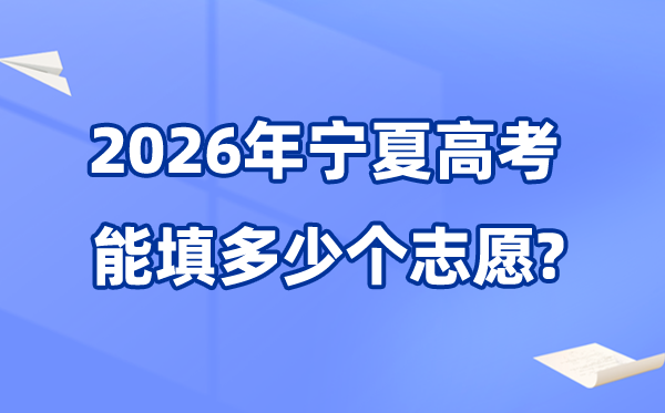 2026年宁夏可以填多少个高考志愿,各批次能报考的学校和专业数量