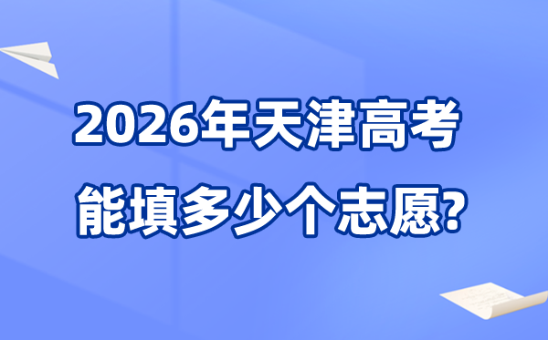2026年天津可以填多少个高考志愿,各批次能报考的学校和专业数量