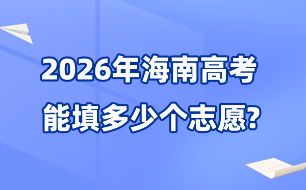2026年海南可以填多少个高考志愿,各批次能报考的学校和专业数量