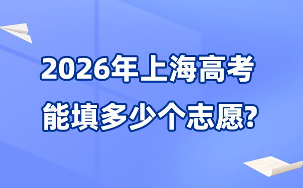 2026年上海可以填多少个高考志愿,各批次能报考的学校和专业数量