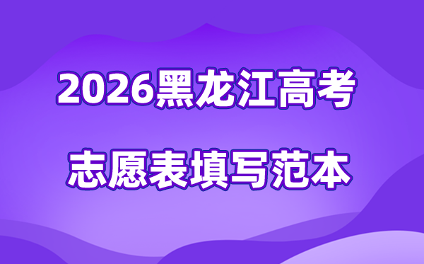 2026年黑龙江高考志愿表格填写范本(附查找入口及志愿数量)