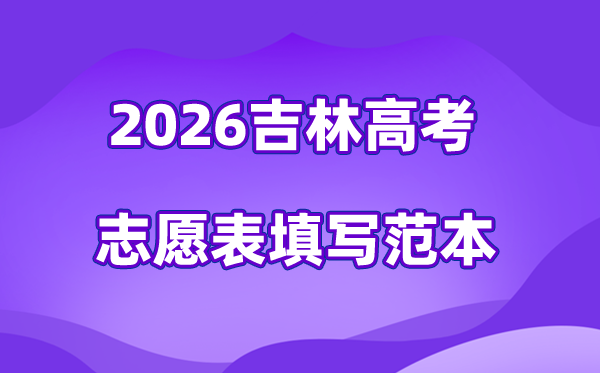 2026年吉林高考志愿表格填写范本(附查找入口及志愿数量)
