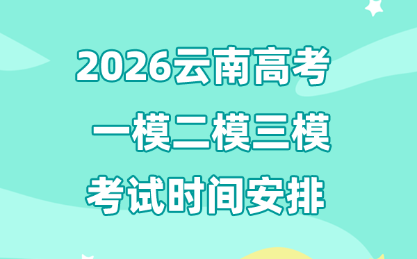 2026云南高考一模二模三模时间安排,一般什么时候考?