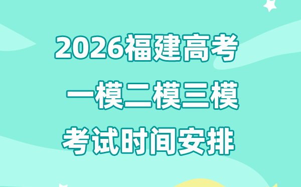 2026福建高考一模二模三模时间安排,一般什么时候考?
