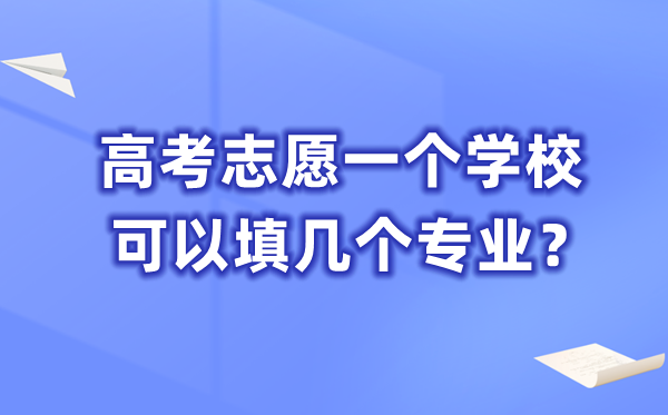 高考志愿一个学校可以填几个专业,一共能填多少个志愿？