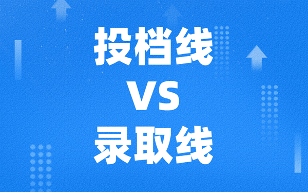 高考投档线和录取线有什么区别，一般差多少？