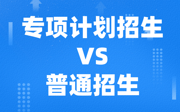 专项计划招生是什么意思,和普通招生的区别