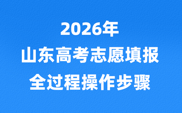2026年山东高考志愿怎么填报,全过程详细操作步骤及流程