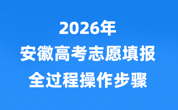 2026年安徽高考志愿怎么填报,全过程详细操作步骤及流程