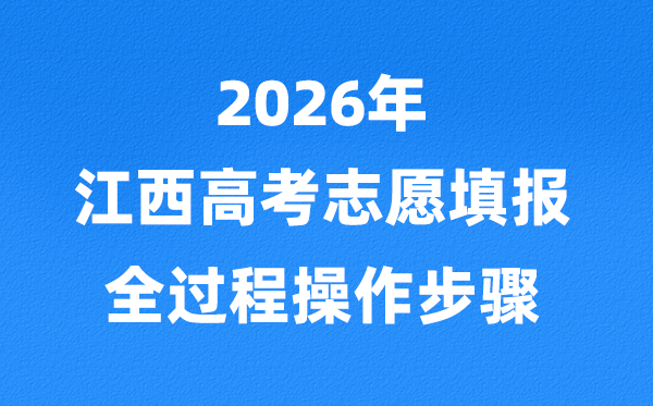 2026年江西高考志愿怎么填报,全过程详细操作步骤及流程
