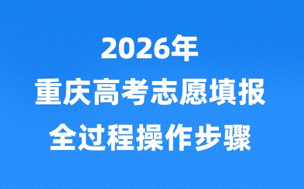 2026年重庆高考志愿怎么填报,全过程详细操作步骤及流程