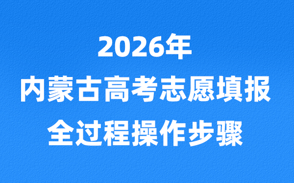 2026年内蒙古高考志愿怎么填报,全过程详细操作步骤及流程