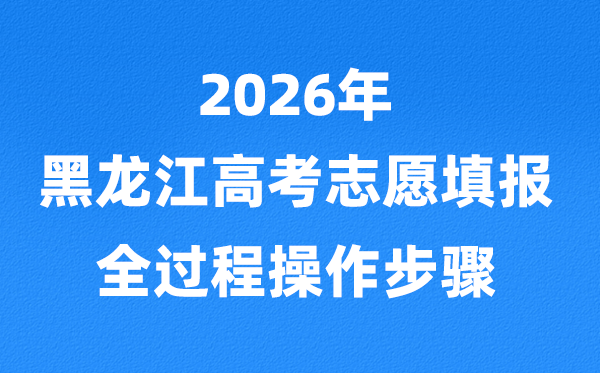 2026年黑龙江高考志愿怎么填报,全过程详细操作步骤及流程
