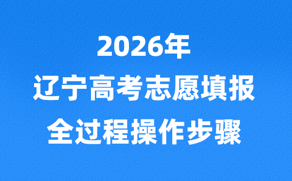 2026年辽宁高考志愿怎么填报,全过程详细操作步骤及流程