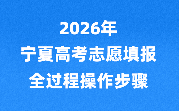 2026年宁夏高考志愿怎么填报全过程,详细流程及操作步骤