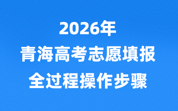 2026年青海高考志愿怎么填报,全过程详细操作步骤及流程