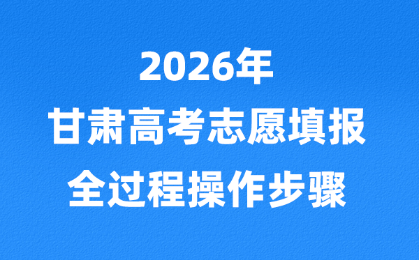 2026年甘肃高考志愿怎么填报,全过程操作步骤及详细流程