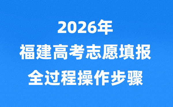 2026年福建高考志愿怎么填报,全过程详细操作步骤及流程