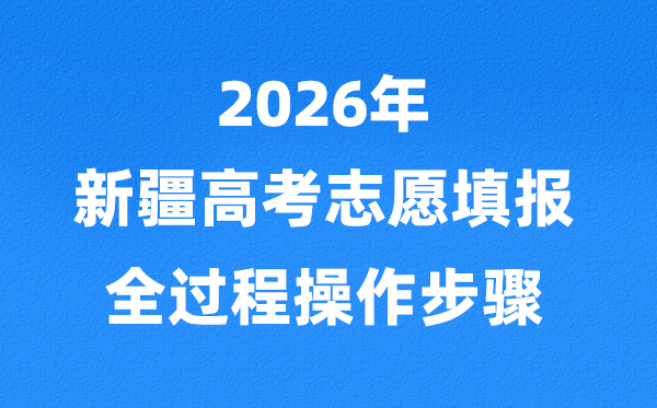 2026年新疆高考志愿怎么填报,全过程详细操作步骤及流程