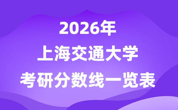 上海交通大学2026考研分数线一览表（含2025年复试线）