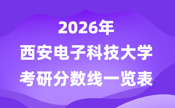 西安电子科技大学2026考研分数线一览表（含2025年复试线）