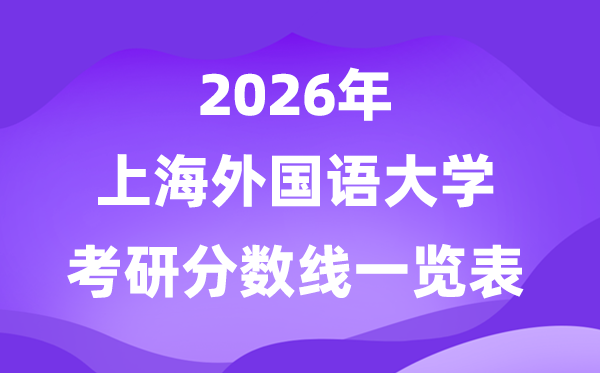 上海外国语大学2026考研分数线一览表(含2025年复试线)