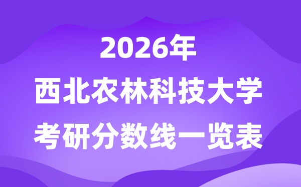 西北农林科技大学2026考研分数线一览表(含2025年复试线)