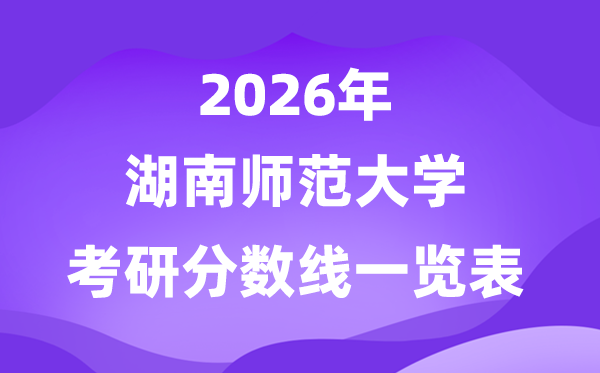湖南师范大学2026考研分数线一览表（含2025年复试线）