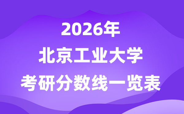 北京工业大学2026考研分数线一览表（含2025年复试线）
