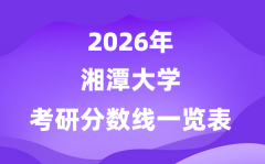 湘潭大学2026考研分数线一览表（