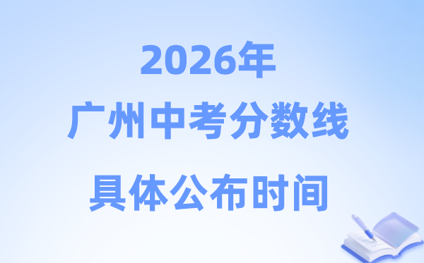 2026年广州市中考分数线公布时间,具体是什么时候