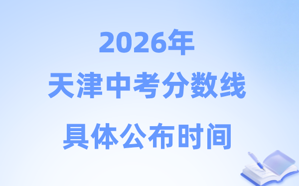 2026年天津市中考分数线公布时间具体是什么时候？