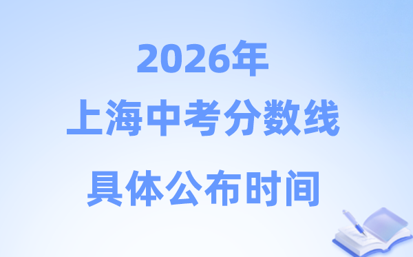 2026年上海市中考分数线公布时间：预计7月8日左右