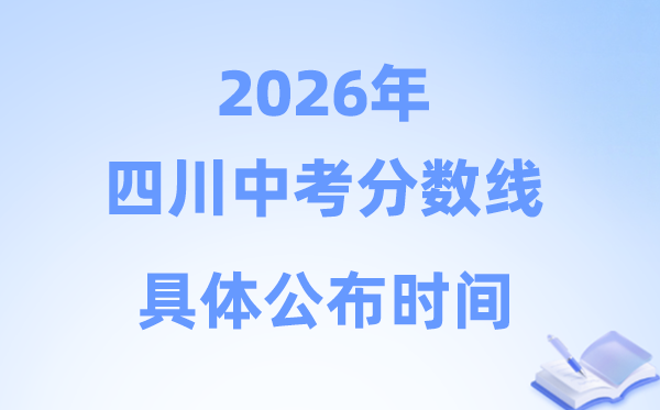 2026年四川省各市中考分数线公布时间一览表（21市完整版）