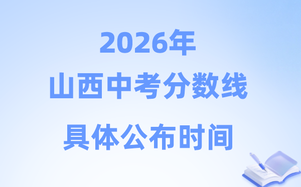 2026年山西省各市中考分数线公布时间一览表（11市完整版）