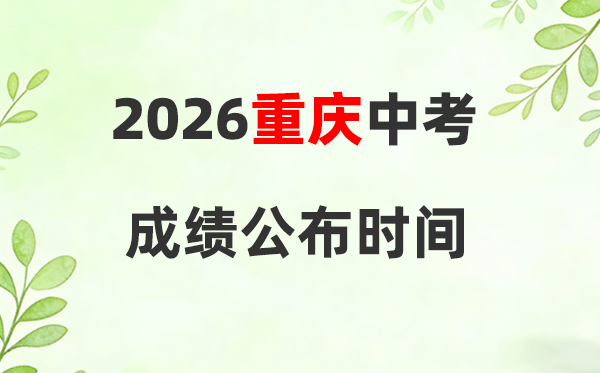 2026年重庆中考成绩公布时间,重庆中考成绩查询时间