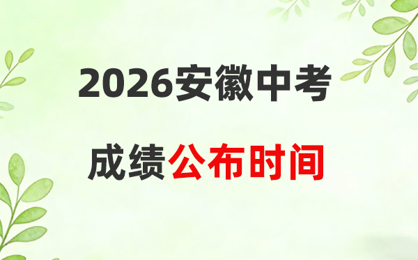 2026年安徽省各市中考成绩公布时间一览表:附查询入口