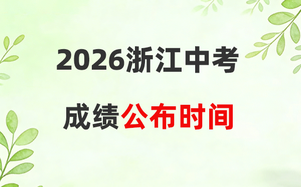 2026年浙江省各市中考成绩公布时间一览表:7月1日左右