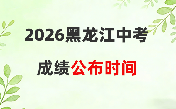 2026年黑龙江省中考成绩公布时间一览表:附各地查询入口
