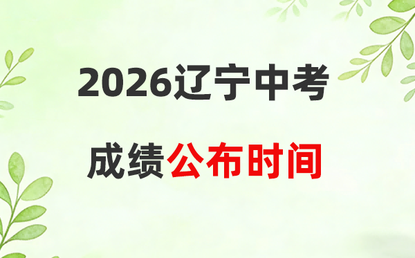 2026年辽宁省中考成绩公布时间一览表:附辽事通查分步骤