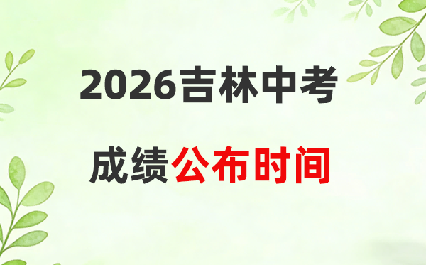 2026年吉林省各市中考成绩公布时间一览表:附查询入口网址