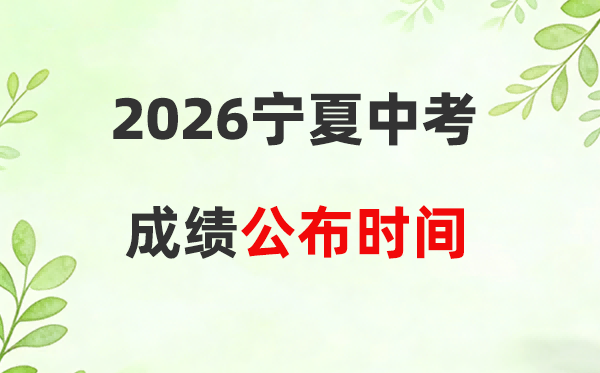 2026年宁夏各市中考成绩公布时间一览表:7月12日左右可查