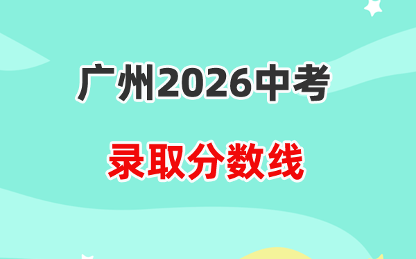 2026广州中考各高中录取分数线一览表(含历年分数线)