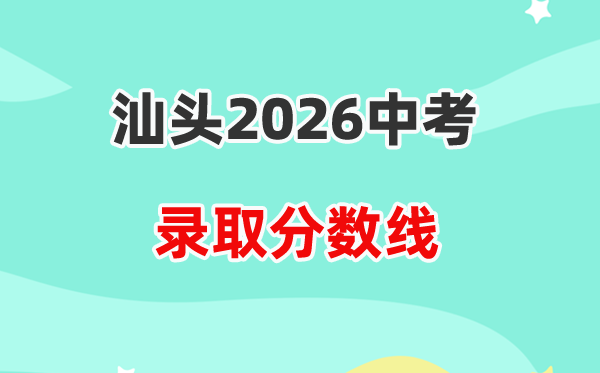 2026汕头中考各高中录取分数线一览表（含历年分数线）