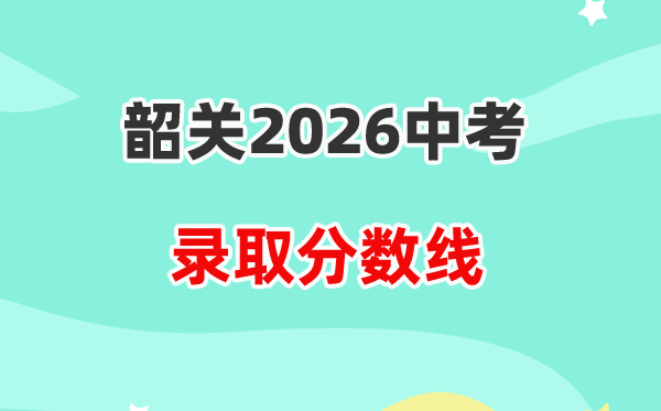 2026韶关中考各高中录取分数线一览表（含历年分数线）